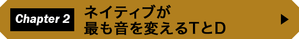 Chapter 2　ネイティブが最も音を変えるTとD