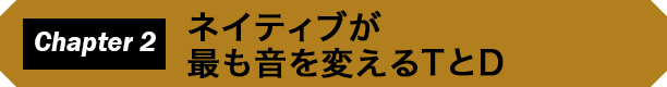 Chapter 2　ネイティブが最も音を変えるTとD